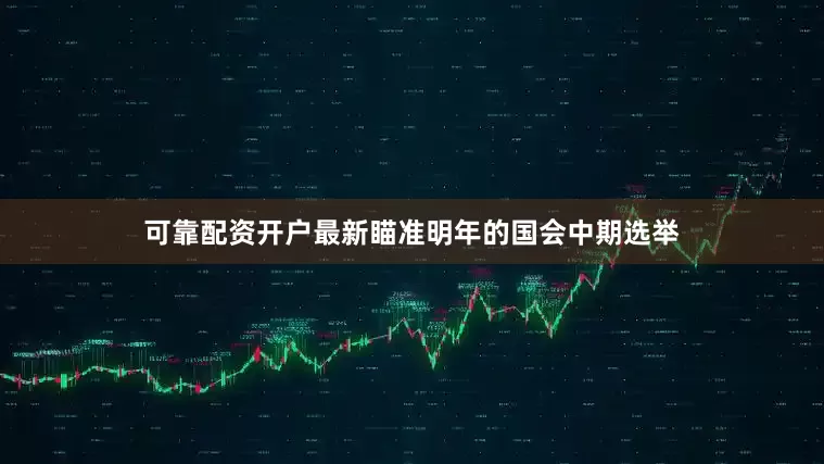 可靠配资开户最新瞄准明年的国会中期选举
