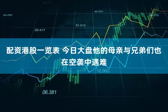 配资港股一览表 今日大盘他的母亲与兄弟们也在空袭中遇难