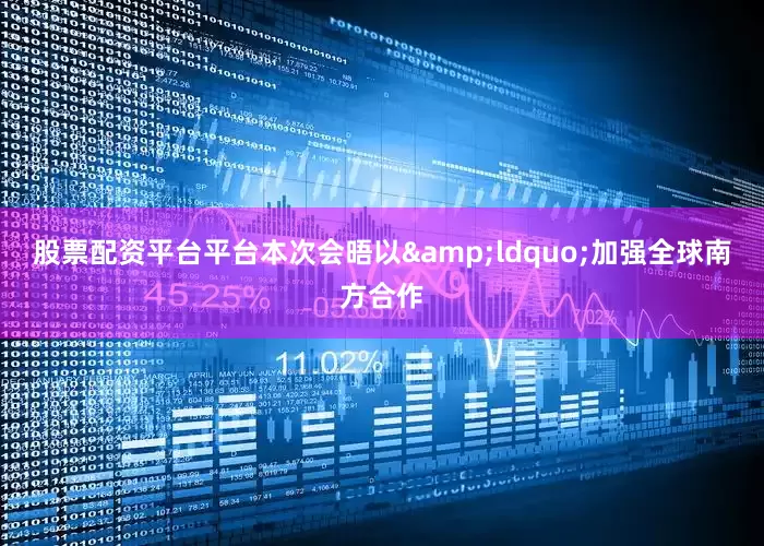 股票配资平台平台本次会晤以&ldquo;加强全球南方合作