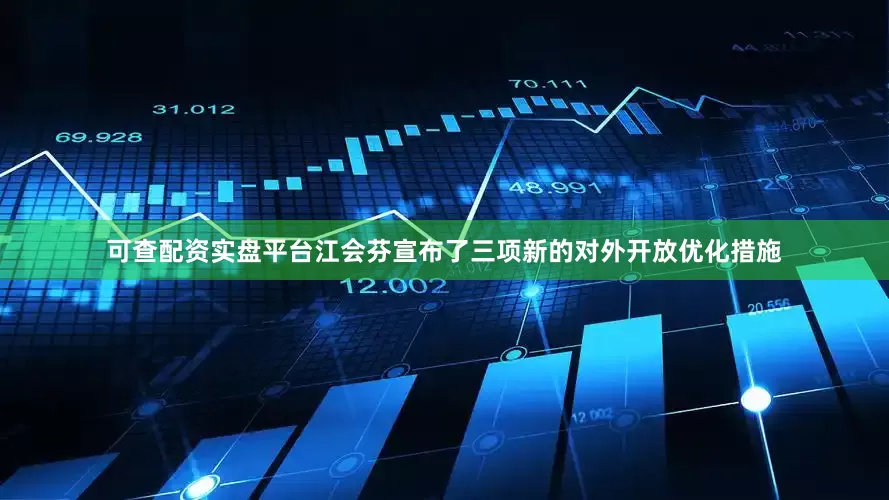可查配资实盘平台江会芬宣布了三项新的对外开放优化措施