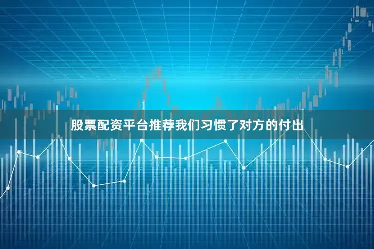 股票配资平台推荐我们习惯了对方的付出