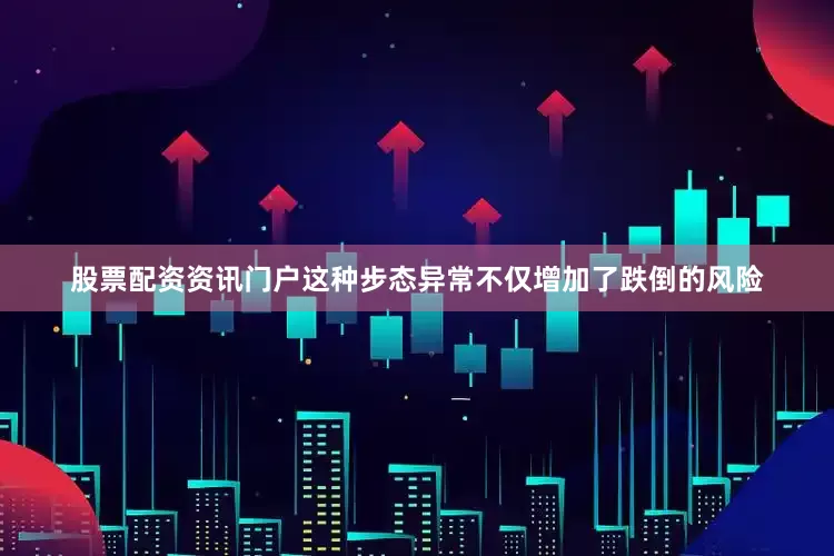 股票配资资讯门户这种步态异常不仅增加了跌倒的风险
