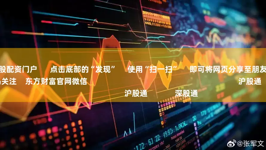 配资安全炒股配资门户      点击底部的“发现”     使用“扫一扫”     即可将网页分享至朋友圈                            扫描二维码关注    东方财富官网微信                                                                        沪股通             深股通
