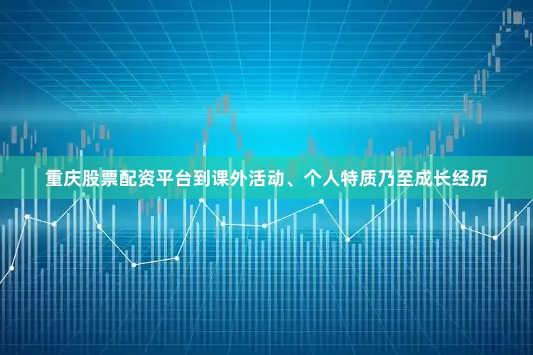 重庆股票配资平台到课外活动、个人特质乃至成长经历