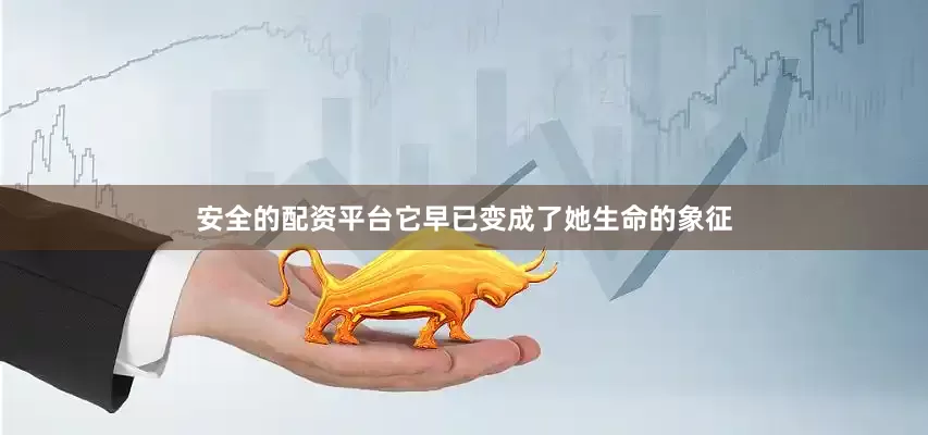 安全的配资平台它早已变成了她生命的象征