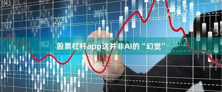 股票杠杆app这并非AI的“幻觉”