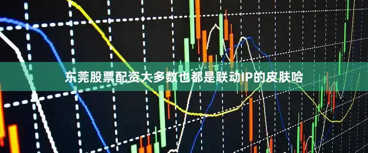 东莞股票配资大多数也都是联动IP的皮肤哈