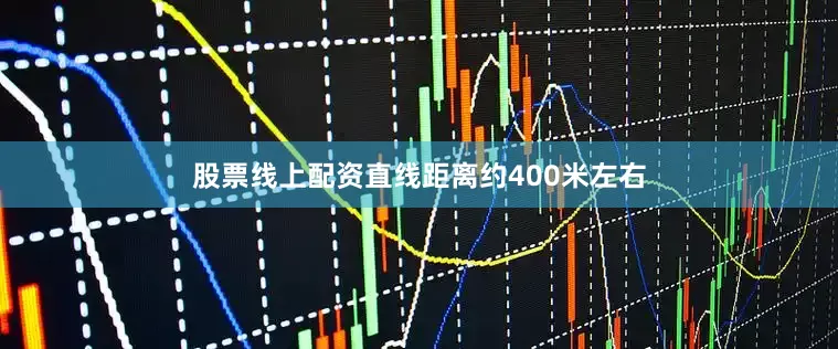 股票线上配资直线距离约400米左右