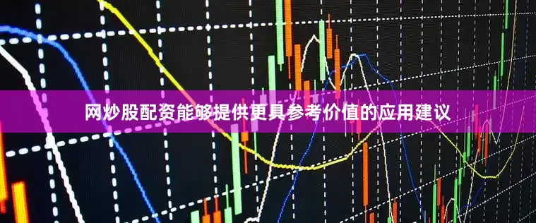 网炒股配资能够提供更具参考价值的应用建议
