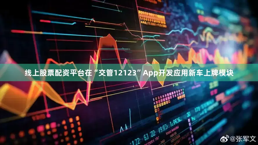 线上股票配资平台在“交管12123”App开发应用新车上牌模块