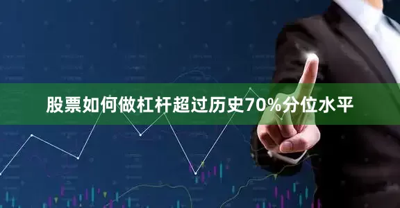 股票如何做杠杆超过历史70%分位水平