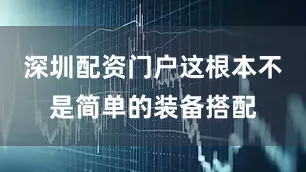 深圳配资门户这根本不是简单的装备搭配